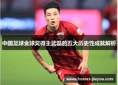 中国足球金球奖得主武磊的五大历史性成就解析
