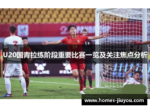 U20国青拉练阶段重要比赛一览及关注焦点分析