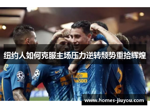 纽约人如何克服主场压力逆转颓势重拾辉煌
