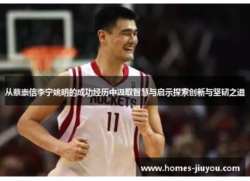 从蔡崇信李宁姚明的成功经历中汲取智慧与启示探索创新与坚韧之道