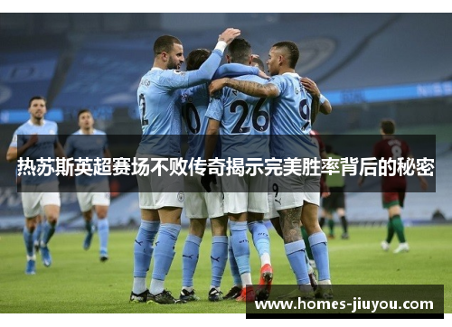 热苏斯英超赛场不败传奇揭示完美胜率背后的秘密