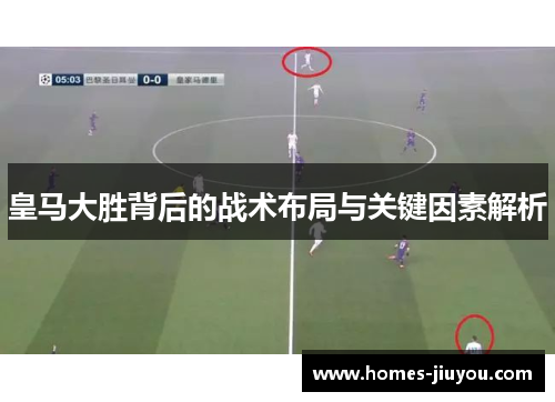 皇马大胜背后的战术布局与关键因素解析