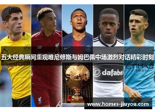 五大经典瞬间重现维尼修斯与姆巴佩中场激烈对话精彩时刻