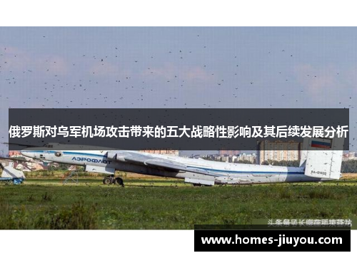 俄罗斯对乌军机场攻击带来的五大战略性影响及其后续发展分析