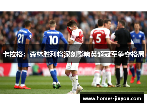 卡拉格：森林胜利将深刻影响英超冠军争夺格局