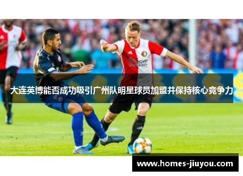 大连英博能否成功吸引广州队明星球员加盟并保持核心竞争力