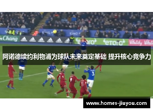 阿诺德续约利物浦为球队未来奠定基础 提升核心竞争力