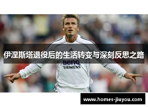 伊涅斯塔退役后的生活转变与深刻反思之路