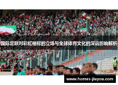 国际足联对彩虹袖标的立场与全球体育文化的深远影响解析