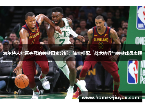 凯尔特人能否夺冠的关键因素分析：阵容搭配、战术执行与关键球员表现