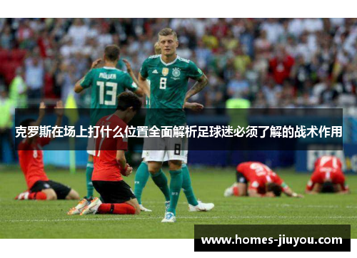 克罗斯在场上打什么位置全面解析足球迷必须了解的战术作用