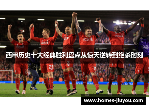 西甲历史十大经典胜利盘点从惊天逆转到绝杀时刻